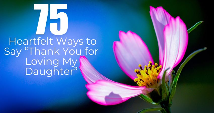 75+ Heartfelt Ways to Say “Thank You for Loving My Daughter”